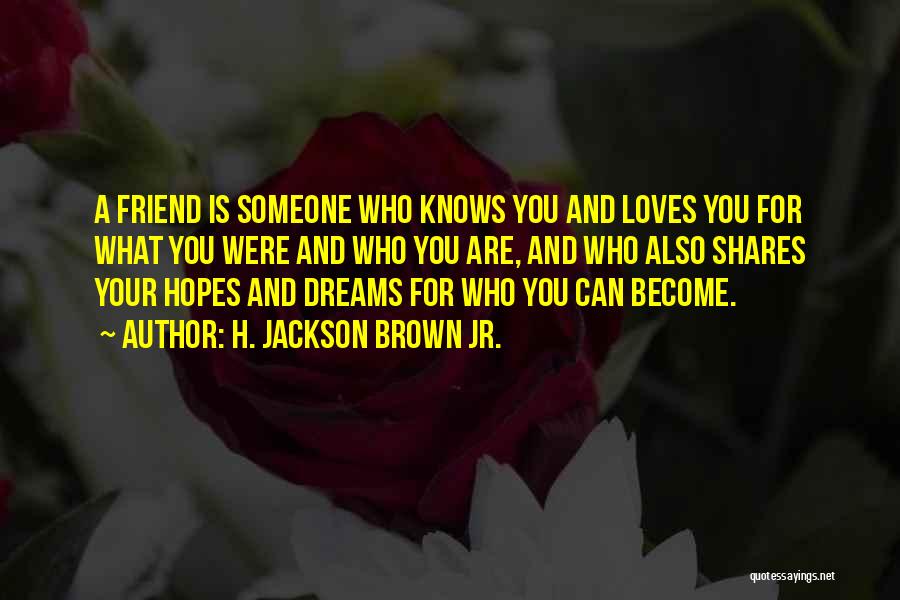 H. Jackson Brown Jr. Quotes: A Friend Is Someone Who Knows You And Loves You For What You Were And Who You Are, And Who