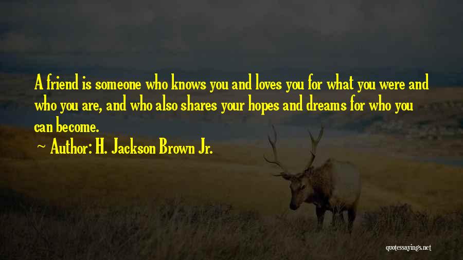 H. Jackson Brown Jr. Quotes: A Friend Is Someone Who Knows You And Loves You For What You Were And Who You Are, And Who