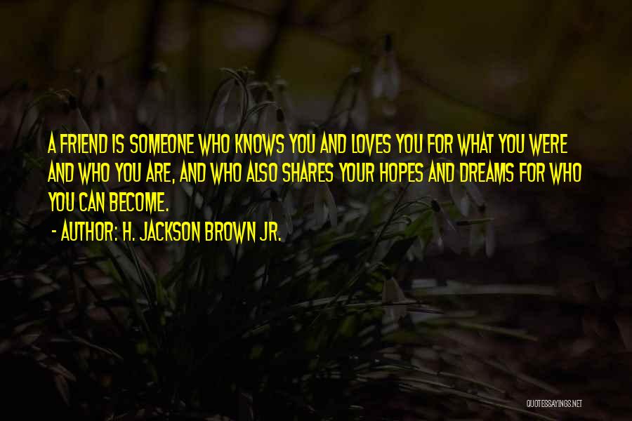 H. Jackson Brown Jr. Quotes: A Friend Is Someone Who Knows You And Loves You For What You Were And Who You Are, And Who