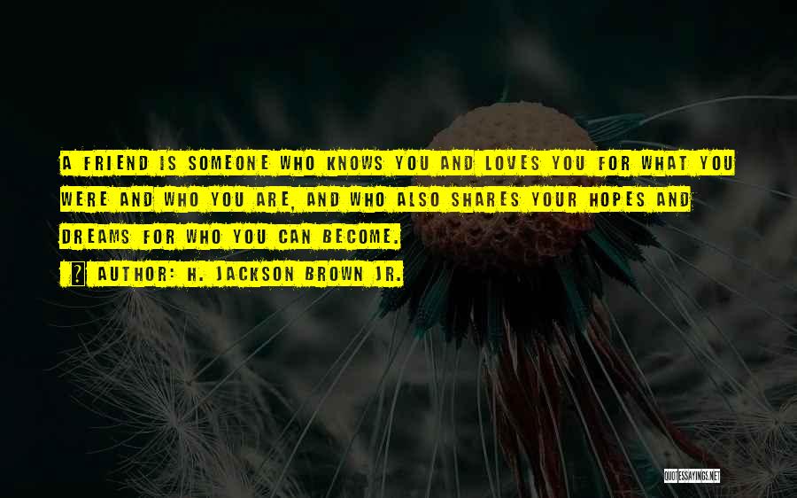 H. Jackson Brown Jr. Quotes: A Friend Is Someone Who Knows You And Loves You For What You Were And Who You Are, And Who