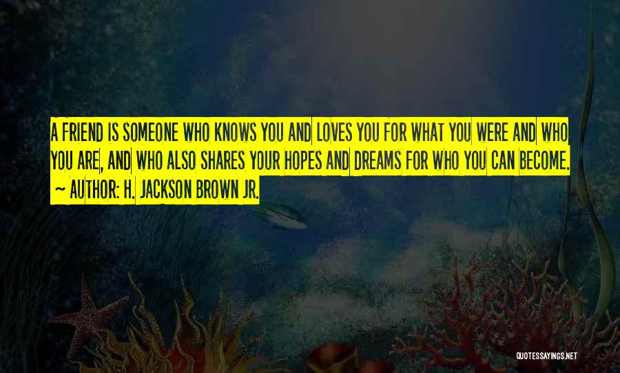 H. Jackson Brown Jr. Quotes: A Friend Is Someone Who Knows You And Loves You For What You Were And Who You Are, And Who