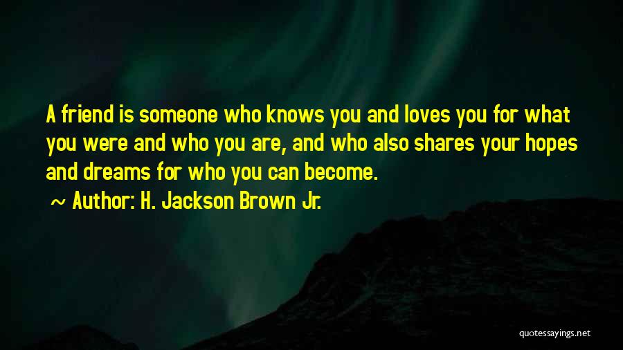 H. Jackson Brown Jr. Quotes: A Friend Is Someone Who Knows You And Loves You For What You Were And Who You Are, And Who