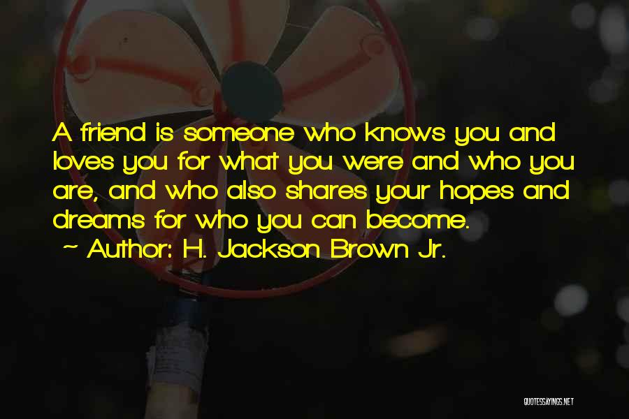 H. Jackson Brown Jr. Quotes: A Friend Is Someone Who Knows You And Loves You For What You Were And Who You Are, And Who