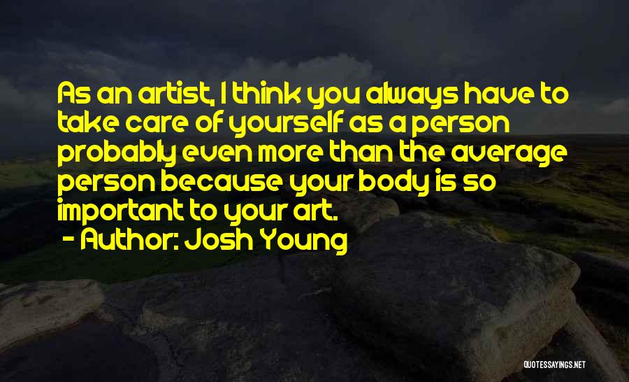 Josh Young Quotes: As An Artist, I Think You Always Have To Take Care Of Yourself As A Person Probably Even More Than