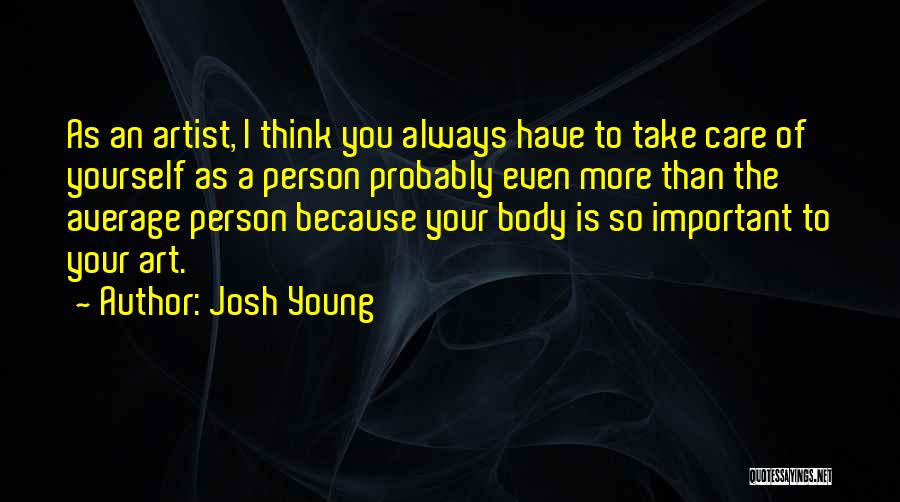 Josh Young Quotes: As An Artist, I Think You Always Have To Take Care Of Yourself As A Person Probably Even More Than