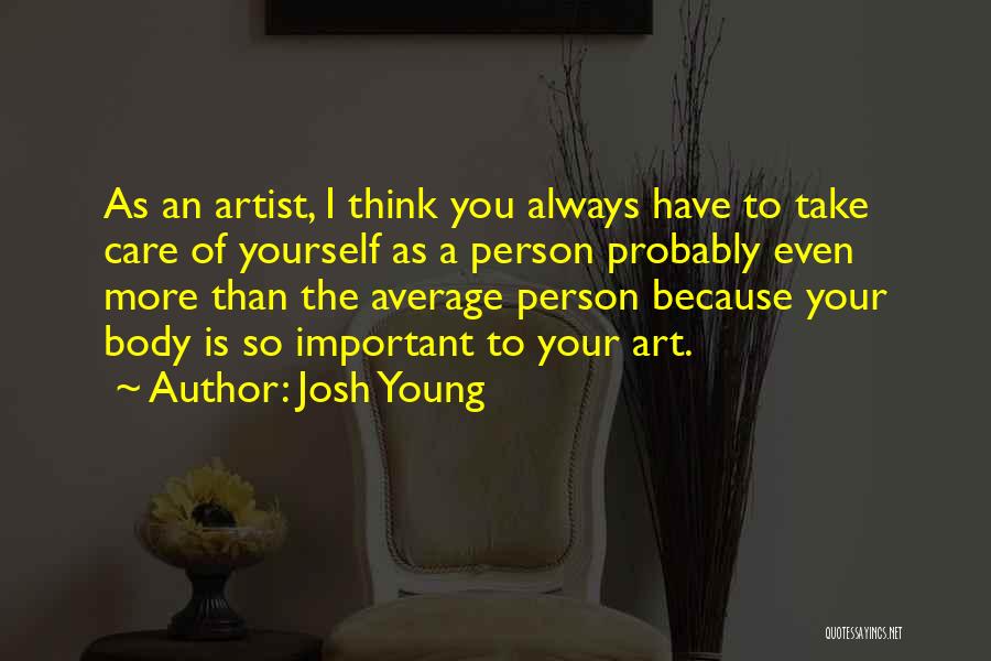 Josh Young Quotes: As An Artist, I Think You Always Have To Take Care Of Yourself As A Person Probably Even More Than