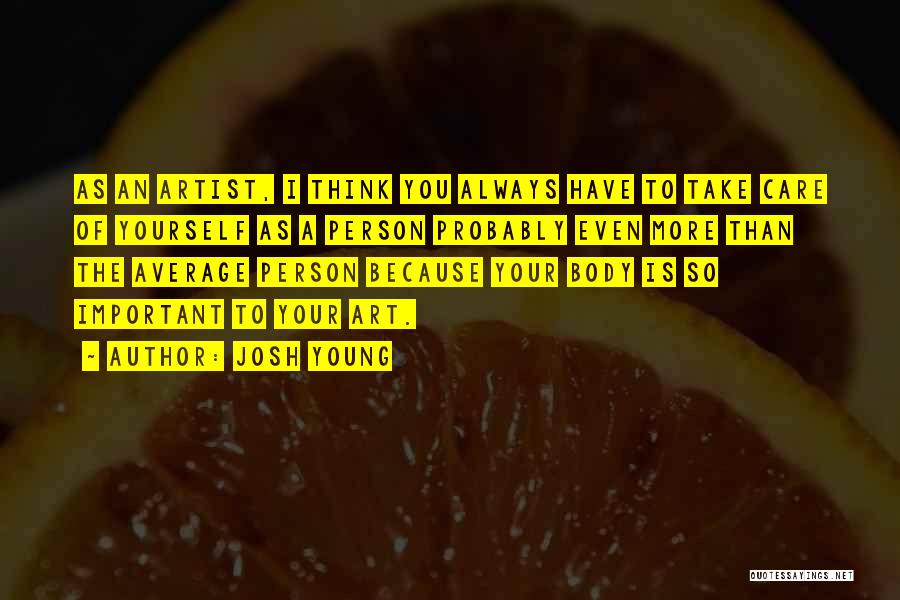 Josh Young Quotes: As An Artist, I Think You Always Have To Take Care Of Yourself As A Person Probably Even More Than