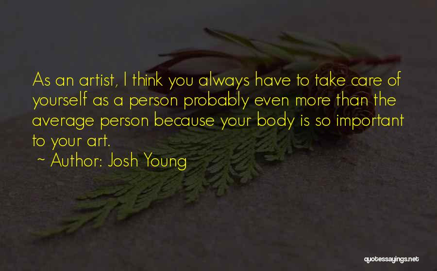 Josh Young Quotes: As An Artist, I Think You Always Have To Take Care Of Yourself As A Person Probably Even More Than