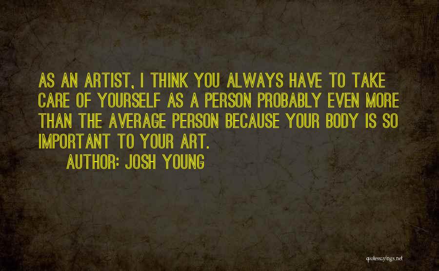 Josh Young Quotes: As An Artist, I Think You Always Have To Take Care Of Yourself As A Person Probably Even More Than