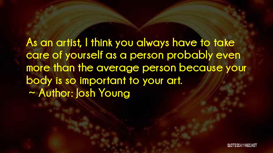 Josh Young Quotes: As An Artist, I Think You Always Have To Take Care Of Yourself As A Person Probably Even More Than