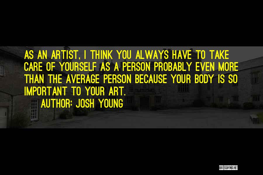 Josh Young Quotes: As An Artist, I Think You Always Have To Take Care Of Yourself As A Person Probably Even More Than