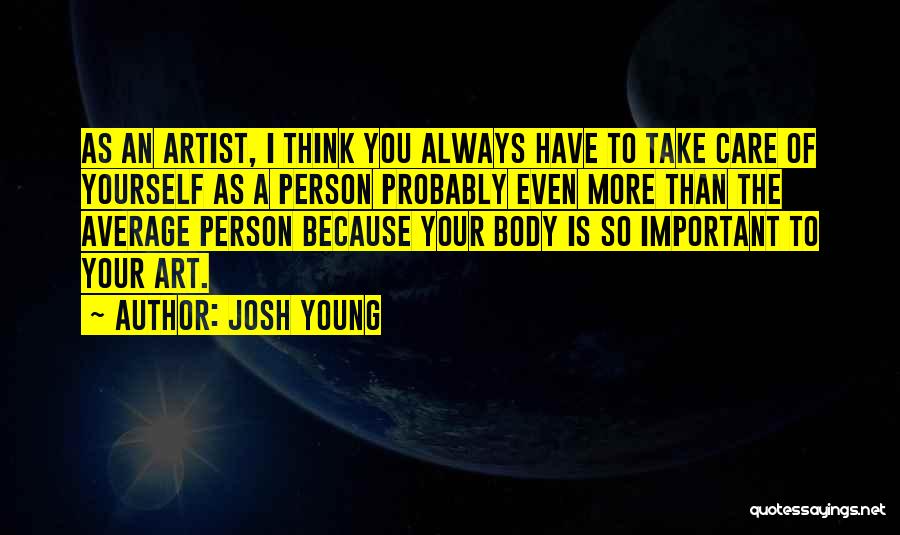 Josh Young Quotes: As An Artist, I Think You Always Have To Take Care Of Yourself As A Person Probably Even More Than