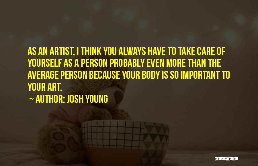 Josh Young Quotes: As An Artist, I Think You Always Have To Take Care Of Yourself As A Person Probably Even More Than