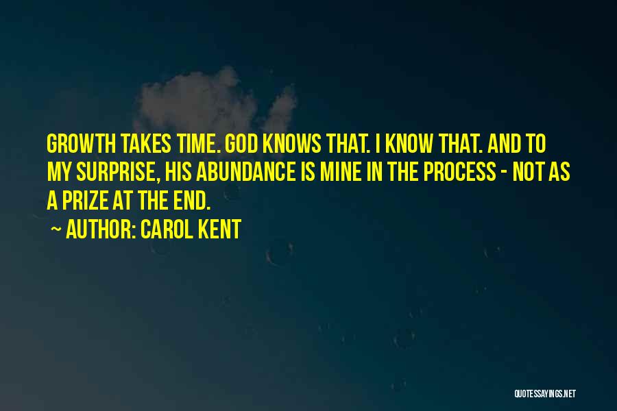 Carol Kent Quotes: Growth Takes Time. God Knows That. I Know That. And To My Surprise, His Abundance Is Mine In The Process