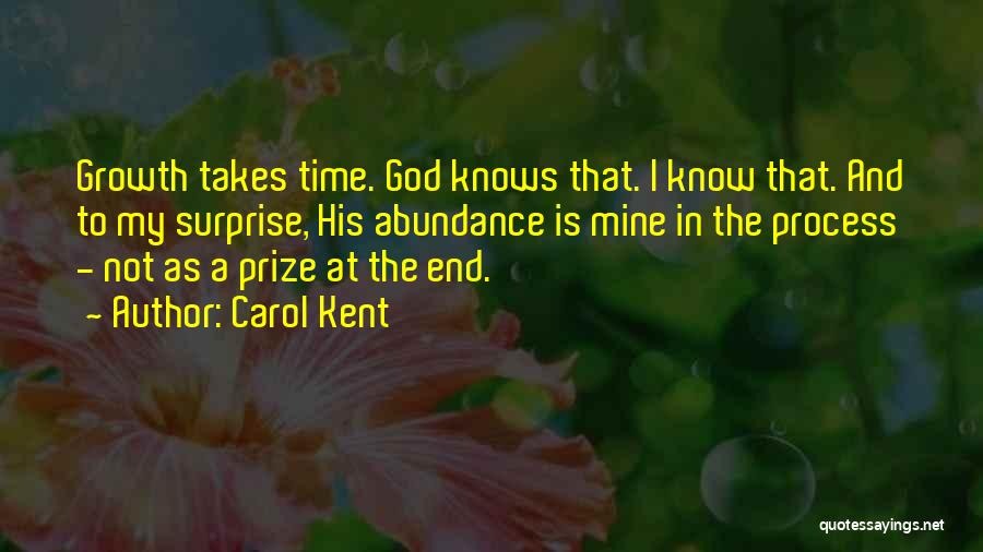 Carol Kent Quotes: Growth Takes Time. God Knows That. I Know That. And To My Surprise, His Abundance Is Mine In The Process