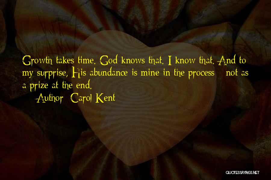 Carol Kent Quotes: Growth Takes Time. God Knows That. I Know That. And To My Surprise, His Abundance Is Mine In The Process