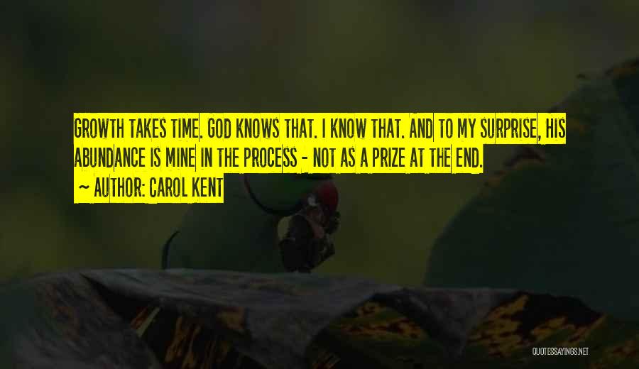 Carol Kent Quotes: Growth Takes Time. God Knows That. I Know That. And To My Surprise, His Abundance Is Mine In The Process