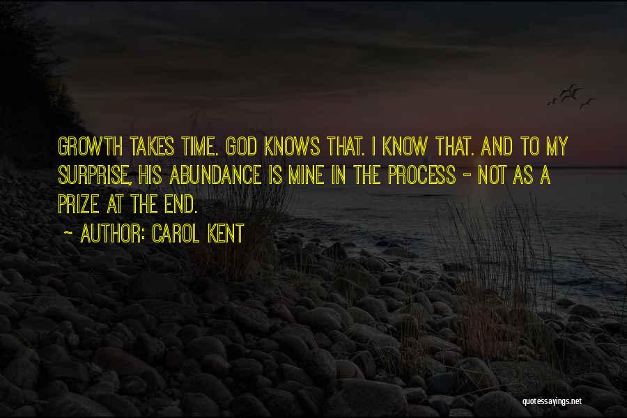 Carol Kent Quotes: Growth Takes Time. God Knows That. I Know That. And To My Surprise, His Abundance Is Mine In The Process