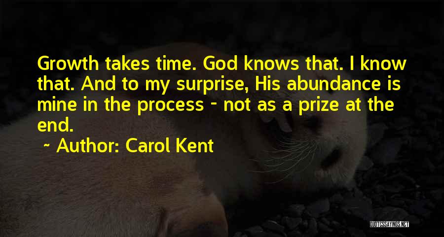 Carol Kent Quotes: Growth Takes Time. God Knows That. I Know That. And To My Surprise, His Abundance Is Mine In The Process