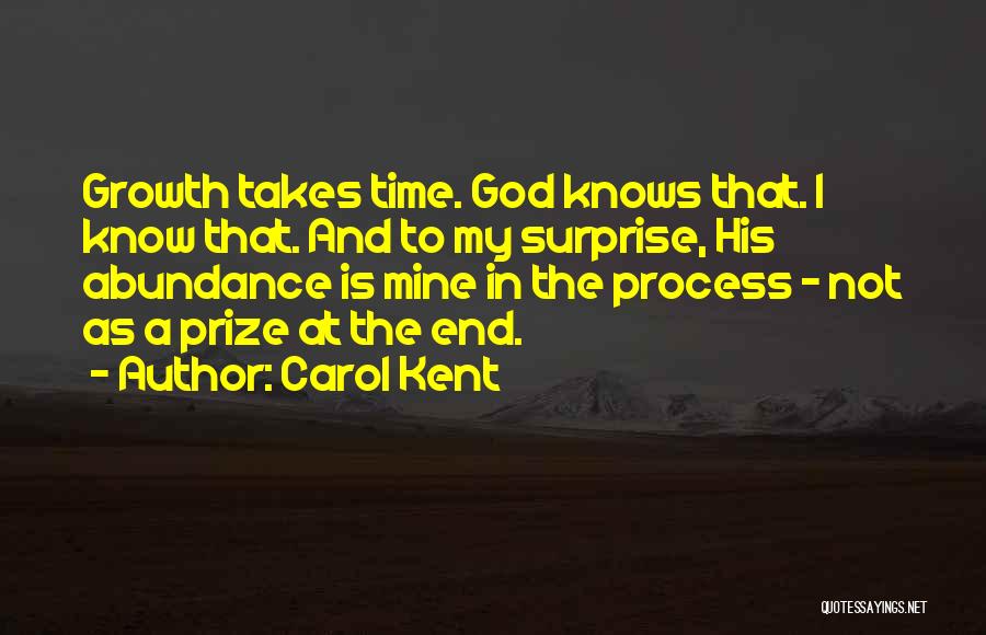 Carol Kent Quotes: Growth Takes Time. God Knows That. I Know That. And To My Surprise, His Abundance Is Mine In The Process