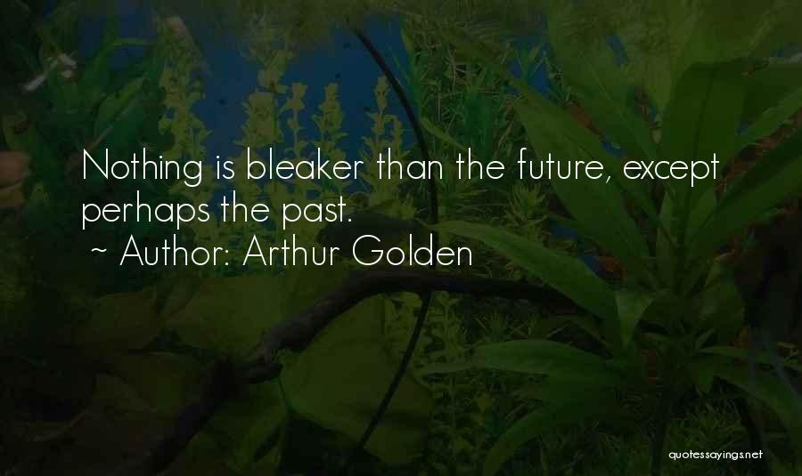 Arthur Golden Quotes: Nothing Is Bleaker Than The Future, Except Perhaps The Past.