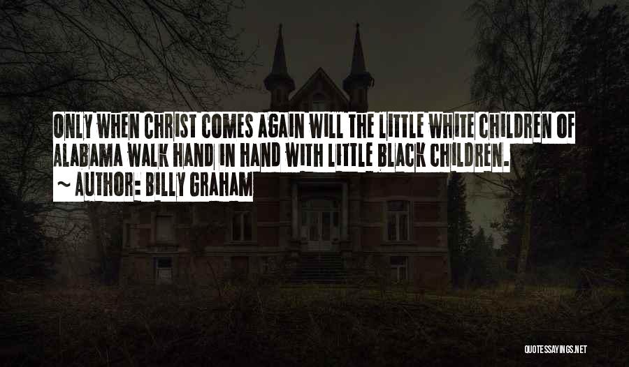 Billy Graham Quotes: Only When Christ Comes Again Will The Little White Children Of Alabama Walk Hand In Hand With Little Black Children.