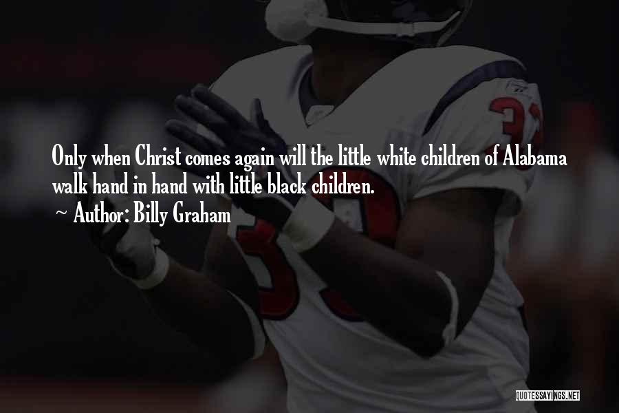Billy Graham Quotes: Only When Christ Comes Again Will The Little White Children Of Alabama Walk Hand In Hand With Little Black Children.