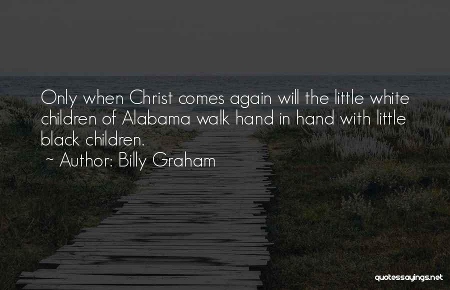 Billy Graham Quotes: Only When Christ Comes Again Will The Little White Children Of Alabama Walk Hand In Hand With Little Black Children.