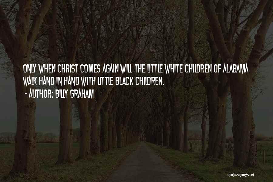 Billy Graham Quotes: Only When Christ Comes Again Will The Little White Children Of Alabama Walk Hand In Hand With Little Black Children.