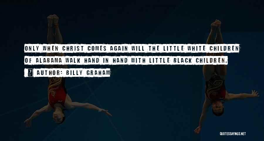Billy Graham Quotes: Only When Christ Comes Again Will The Little White Children Of Alabama Walk Hand In Hand With Little Black Children.