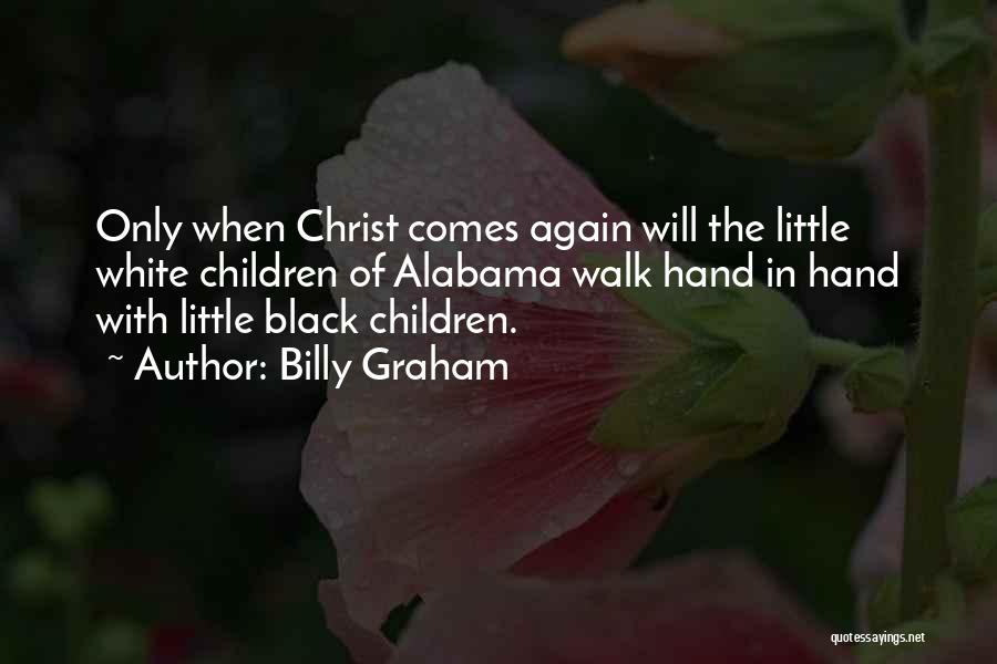 Billy Graham Quotes: Only When Christ Comes Again Will The Little White Children Of Alabama Walk Hand In Hand With Little Black Children.