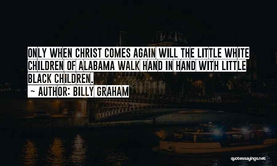 Billy Graham Quotes: Only When Christ Comes Again Will The Little White Children Of Alabama Walk Hand In Hand With Little Black Children.