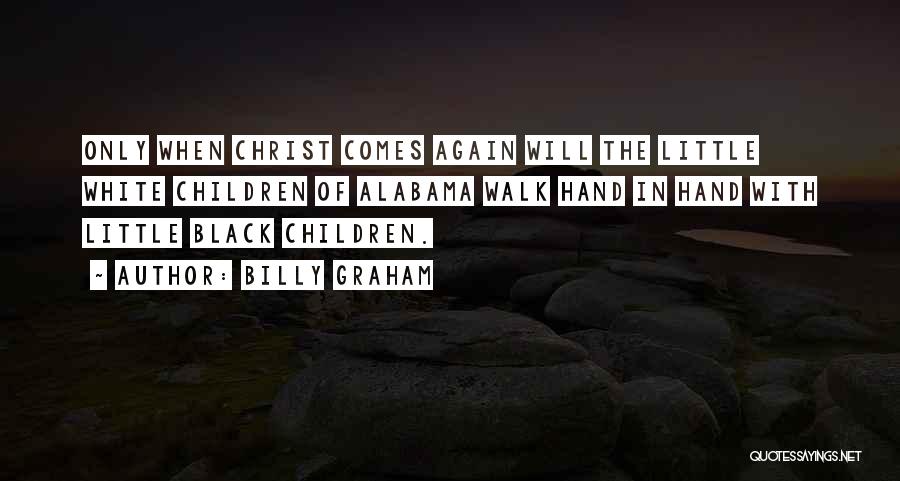 Billy Graham Quotes: Only When Christ Comes Again Will The Little White Children Of Alabama Walk Hand In Hand With Little Black Children.
