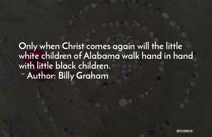 Billy Graham Quotes: Only When Christ Comes Again Will The Little White Children Of Alabama Walk Hand In Hand With Little Black Children.
