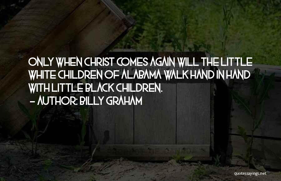 Billy Graham Quotes: Only When Christ Comes Again Will The Little White Children Of Alabama Walk Hand In Hand With Little Black Children.
