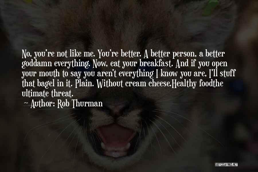 Rob Thurman Quotes: No, You're Not Like Me. You're Better. A Better Person, A Better Goddamn Everything. Now, Eat Your Breakfast. And If