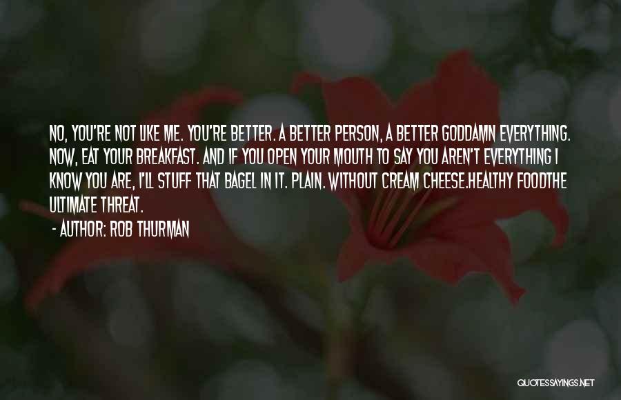 Rob Thurman Quotes: No, You're Not Like Me. You're Better. A Better Person, A Better Goddamn Everything. Now, Eat Your Breakfast. And If