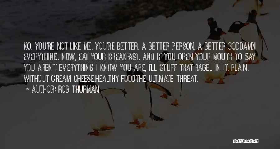 Rob Thurman Quotes: No, You're Not Like Me. You're Better. A Better Person, A Better Goddamn Everything. Now, Eat Your Breakfast. And If