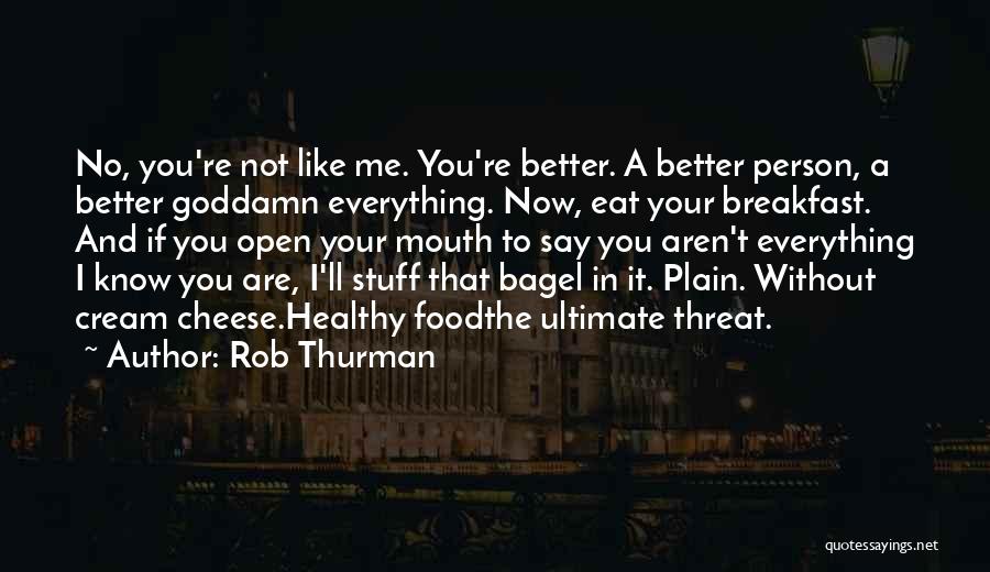 Rob Thurman Quotes: No, You're Not Like Me. You're Better. A Better Person, A Better Goddamn Everything. Now, Eat Your Breakfast. And If