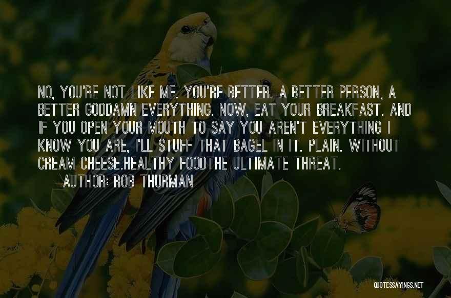 Rob Thurman Quotes: No, You're Not Like Me. You're Better. A Better Person, A Better Goddamn Everything. Now, Eat Your Breakfast. And If