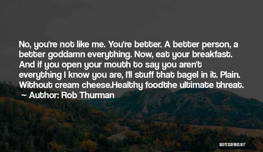 Rob Thurman Quotes: No, You're Not Like Me. You're Better. A Better Person, A Better Goddamn Everything. Now, Eat Your Breakfast. And If
