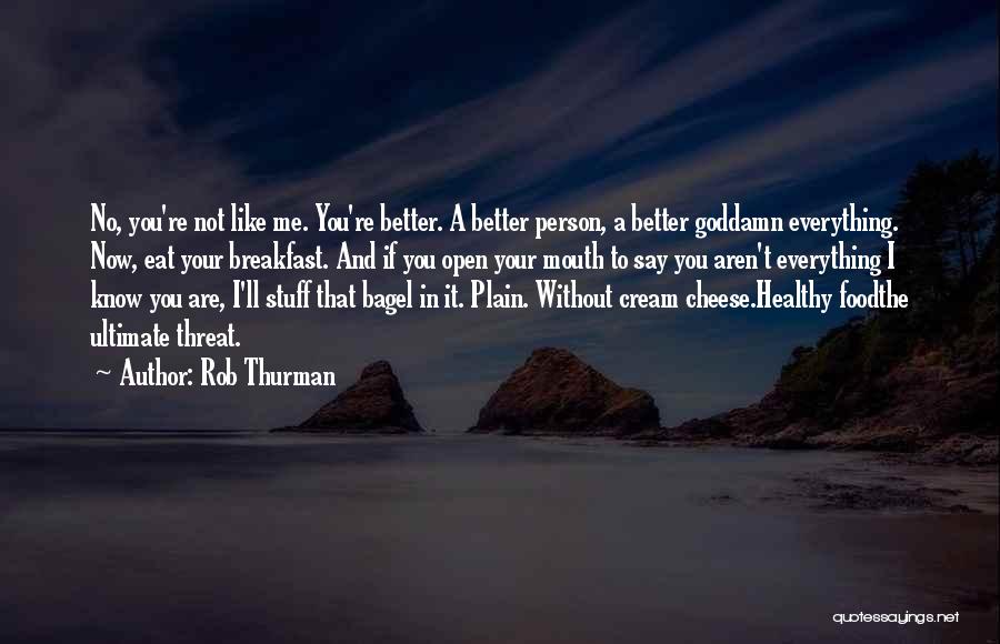 Rob Thurman Quotes: No, You're Not Like Me. You're Better. A Better Person, A Better Goddamn Everything. Now, Eat Your Breakfast. And If