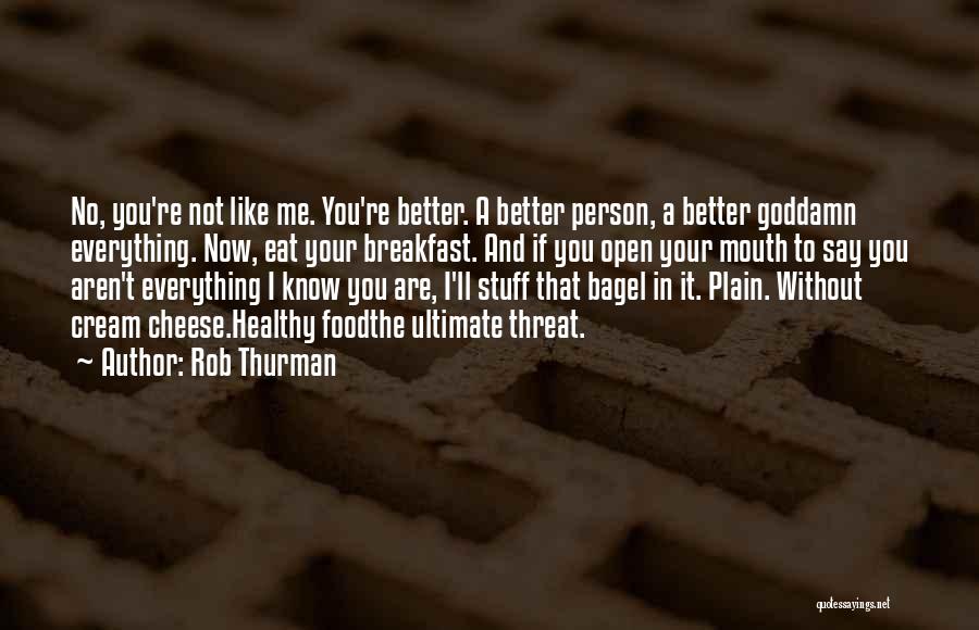 Rob Thurman Quotes: No, You're Not Like Me. You're Better. A Better Person, A Better Goddamn Everything. Now, Eat Your Breakfast. And If