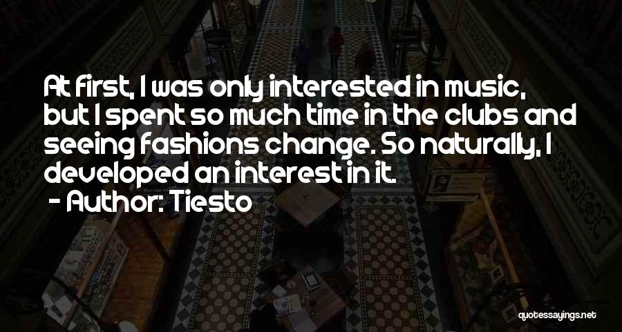 Tiesto Quotes: At First, I Was Only Interested In Music, But I Spent So Much Time In The Clubs And Seeing Fashions