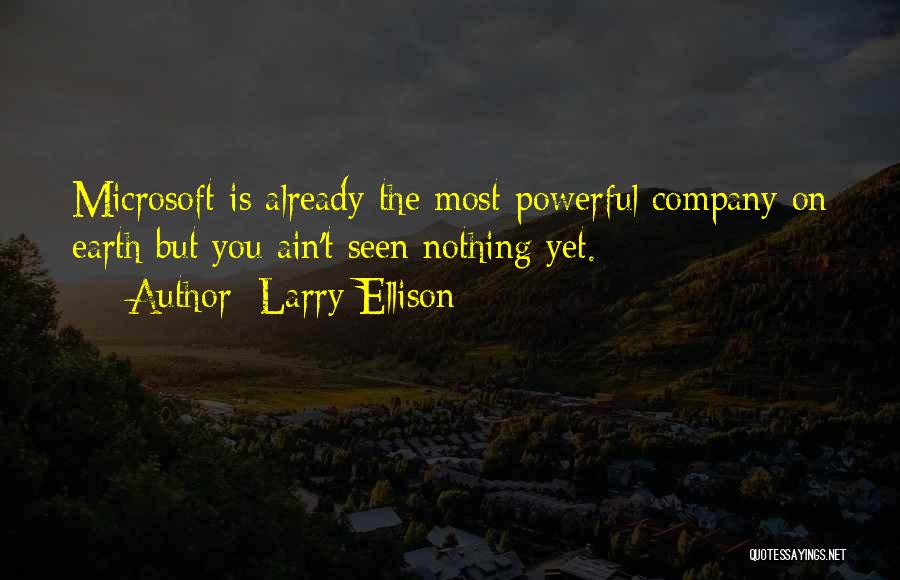 Larry Ellison Quotes: Microsoft Is Already The Most Powerful Company On Earth But You Ain't Seen Nothing Yet.