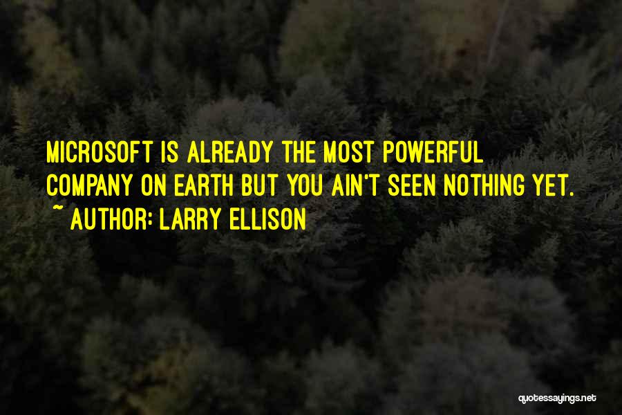 Larry Ellison Quotes: Microsoft Is Already The Most Powerful Company On Earth But You Ain't Seen Nothing Yet.