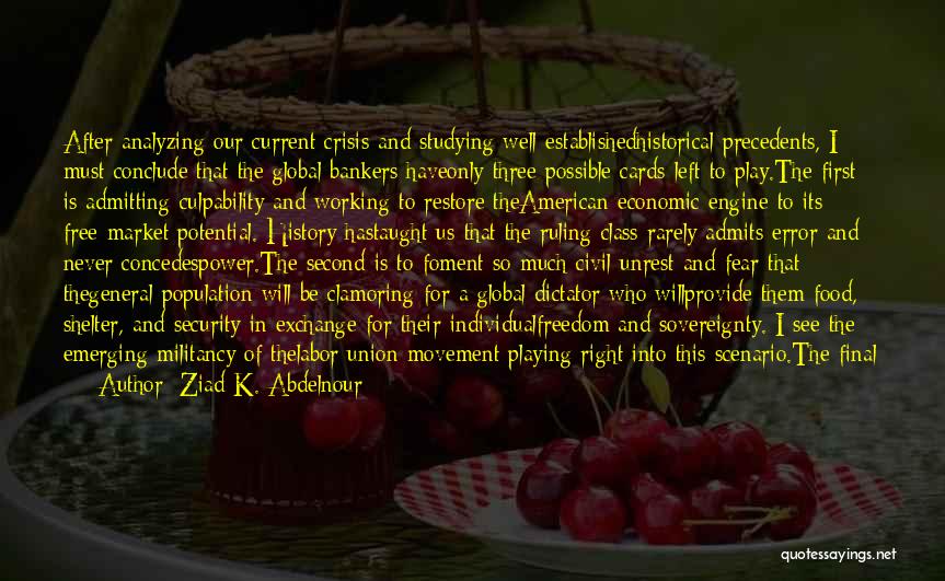 Ziad K. Abdelnour Quotes: After Analyzing Our Current Crisis And Studying Well-establishedhistorical Precedents, I Must Conclude That The Global Bankers Haveonly Three Possible Cards