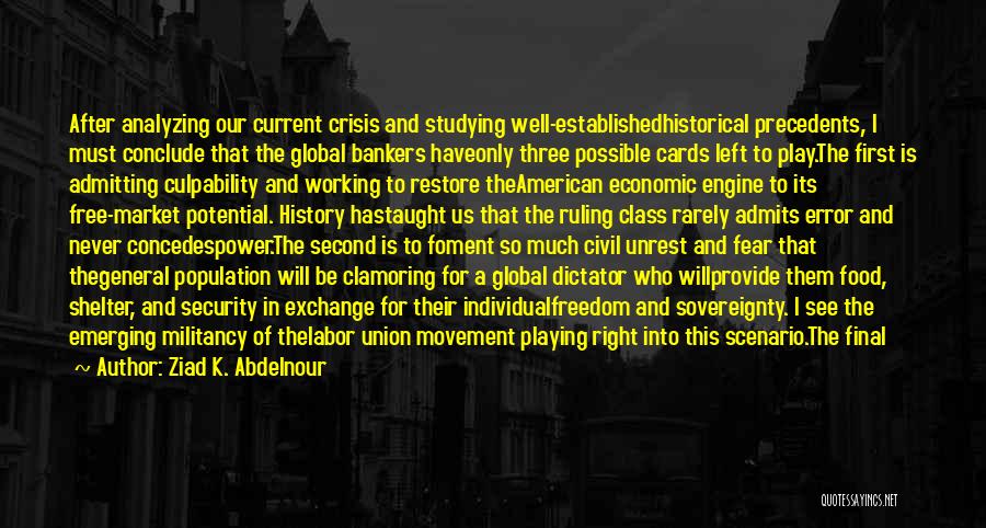 Ziad K. Abdelnour Quotes: After Analyzing Our Current Crisis And Studying Well-establishedhistorical Precedents, I Must Conclude That The Global Bankers Haveonly Three Possible Cards