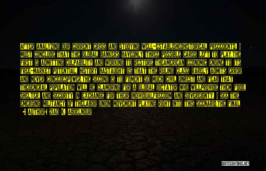 Ziad K. Abdelnour Quotes: After Analyzing Our Current Crisis And Studying Well-establishedhistorical Precedents, I Must Conclude That The Global Bankers Haveonly Three Possible Cards