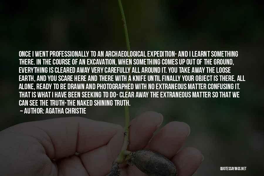 Agatha Christie Quotes: Once I Went Professionally To An Archaeological Expedition- And I Learnt Something There. In The Course Of An Excavation, When